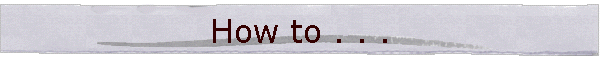How to . . .