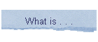 What is . . .